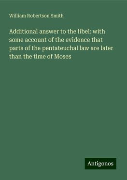 Additional answer to the libel: with some account of the evidence that parts of the pentateuchal law are later than the time of Moses