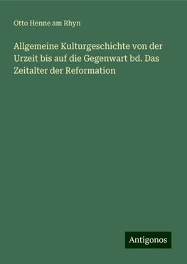 Allgemeine Kulturgeschichte von der Urzeit bis auf die Gegenwart bd. Das Zeitalter der Reformation