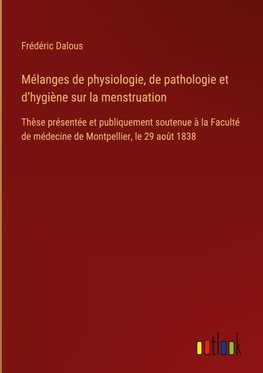 Mélanges de physiologie, de pathologie et d¿hygiène sur la menstruation