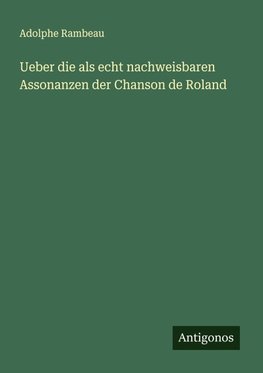 Ueber die als echt nachweisbaren Assonanzen der Chanson de Roland