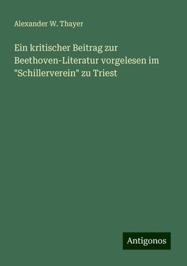 Ein kritischer Beitrag zur Beethoven-Literatur vorgelesen im "Schillerverein" zu Triest