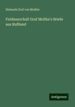 Feldmarschall Graf Moltke's Briefe aus Rußland