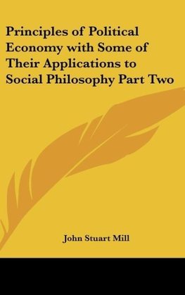 Principles of Political Economy with Some of Their Applications to Social Philosophy Part Two