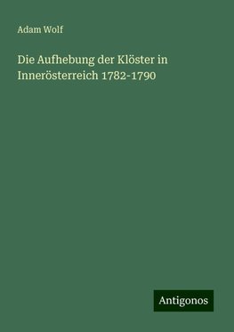 Die Aufhebung der Klöster in Innerösterreich 1782-1790