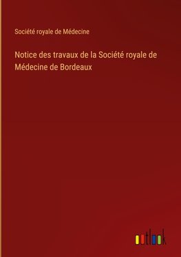 Notice des travaux de la Société royale de Médecine de Bordeaux