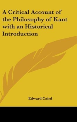 A Critical Account of the Philosophy of Kant with an Historical Introduction