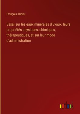 Essai sur les eaux minérales d'Evaux, leurs propriétés physiques, chimiques, thérapeutiques, et sur leur mode d'administration