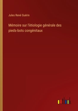 Mémoire sur l'ètiologie générale des pieds-bots congénitaux