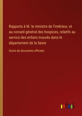 Rapports à M. le ministre de l'intérieur, et au conseil général des hospices, relatifs au service des enfans trouvés dans le département de la Seine