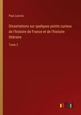 Dissertations sur quelques points curieux de l'histoire de France et de l'histoire littéraire