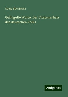 Geflügelte Worte: Der Citatenschatz des deutschen Volks