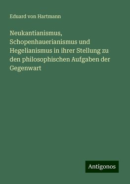 Neukantianismus, Schopenhauerianismus und Hegelianismus in ihrer Stellung zu den philosophischen Aufgaben der Gegenwart