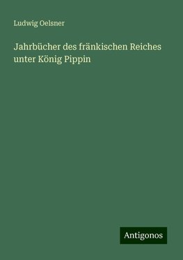 Jahrbücher des fränkischen Reiches unter König Pippin