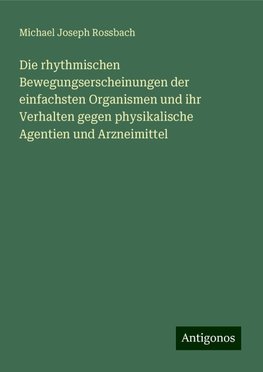 Die rhythmischen Bewegungserscheinungen der einfachsten Organismen und ihr Verhalten gegen physikalische Agentien und Arzneimittel