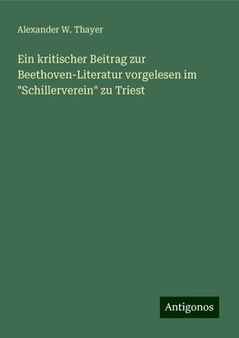 Ein kritischer Beitrag zur Beethoven-Literatur vorgelesen im "Schillerverein" zu Triest