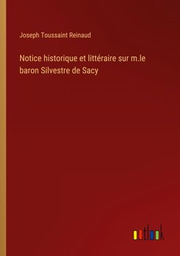 Notice historique et littéraire sur m.le baron Silvestre de Sacy