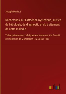 Recherches sur l'affection hystérique, suivies de l'étiologie, du diagnostic et du traitement de cette maladie