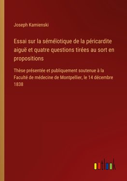 Essai sur la séméïotique de la péricardite aiguë et quatre questions tirées au sort en propositions