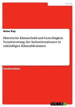 Historische Klimaschuld und Gerechtigkeit. Verantwortung der Industrienationen in zukünftigen Klimaabkommen