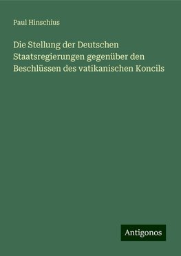 Die Stellung der Deutschen Staatsregierungen gegenüber den Beschlüssen des vatikanischen Koncils