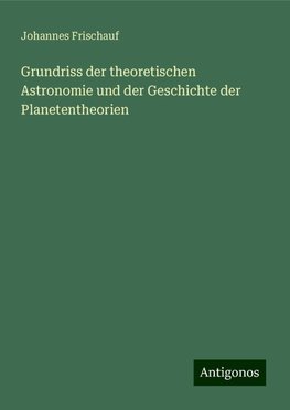 Grundriss der theoretischen Astronomie und der Geschichte der Planetentheorien