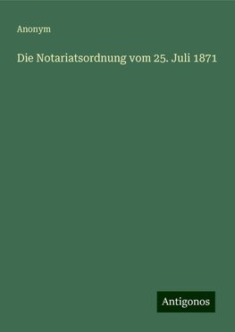 Die Notariatsordnung vom 25. Juli 1871