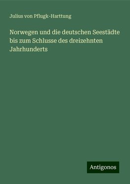 Norwegen und die deutschen Seestädte bis zum Schlusse des dreizehnten Jahrhunderts