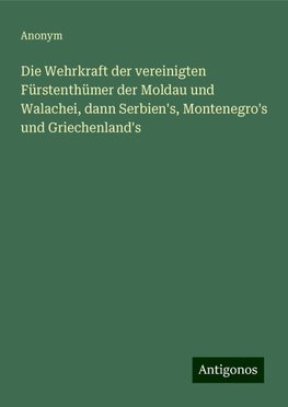 Die Wehrkraft der vereinigten Fürstenthümer der Moldau und Walachei, dann Serbien's, Montenegro's und Griechenland's