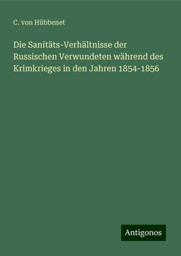 Die Sanitäts-Verhältnisse der Russischen Verwundeten während des Krimkrieges in den Jahren 1854-1856