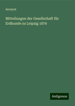 Mitteilungen der Gesellschaft für Erdkunde zu Leipzig 1876