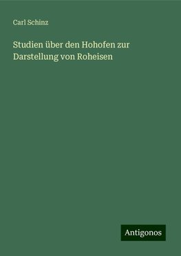 Studien über den Hohofen zur Darstellung von Roheisen