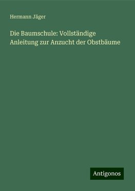 Die Baumschule: Vollständige Anleitung zur Anzucht der Obstbäume