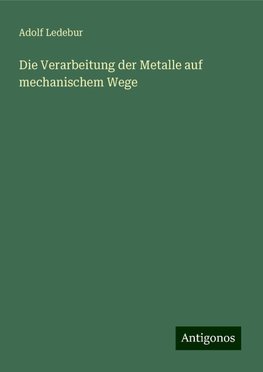 Die Verarbeitung der Metalle auf mechanischem Wege