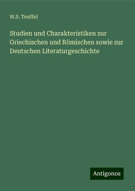 Studien und Charakteristiken zur Griechischen und Römischen sowie zur Deutschen Literaturgeschichte