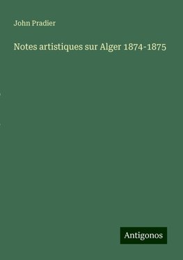 Notes artistiques sur Alger 1874-1875