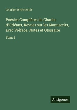 Poésies Complètes de Charles d'Orléans, Revues sur les Manuscrits, avec Préface, Notes et Glossaire