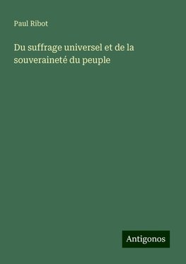 Du suffrage universel et de la souveraineté du peuple