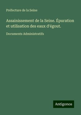 Assainissement de la Seine. Épuration et utilisation des eaux d'égout.