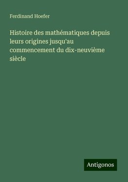 Histoire des mathématiques depuis leurs origines jusqu'au commencement du dix-neuvième siècle