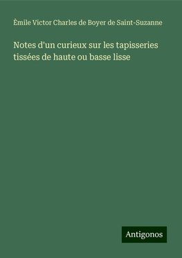 Notes d'un curieux sur les tapisseries tissées de haute ou basse lisse