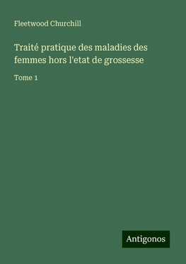 Traité pratique des maladies des femmes hors l'etat de grossesse