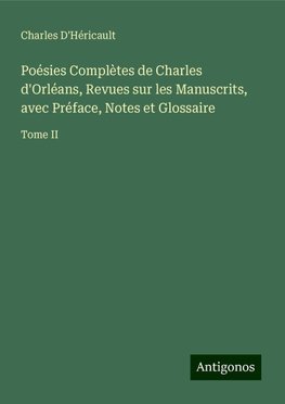 Poésies Complètes de Charles d'Orléans, Revues sur les Manuscrits, avec Préface, Notes et Glossaire