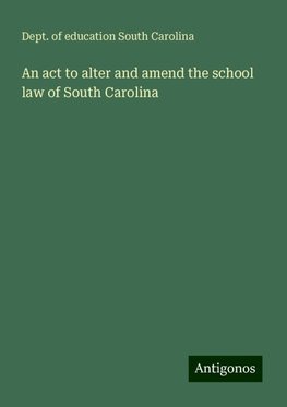 An act to alter and amend the school law of South Carolina