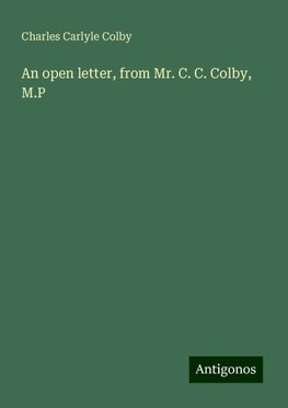 An open letter, from Mr. C. C. Colby, M.P