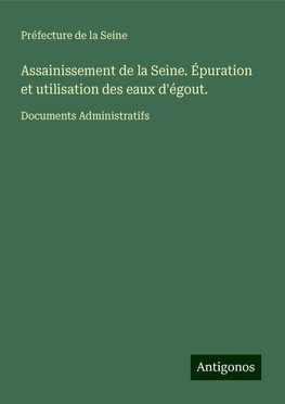 Assainissement de la Seine. Épuration et utilisation des eaux d'égout.