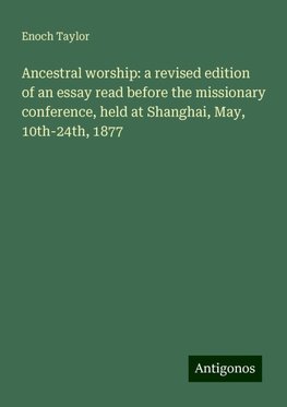 Ancestral worship: a revised edition of an essay read before the missionary conference, held at Shanghai, May, 10th-24th, 1877