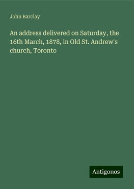 An address delivered on Saturday, the 16th March, 1878, in Old St. Andrew's church, Toronto