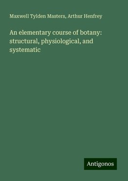 An elementary course of botany: structural, physiological, and systematic