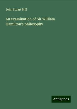 An examination of Sir William Hamilton's philosophy