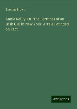 Annie Reilly: Or, The Fortunes of an Irish Girl in New York: A Tale Founded on Fact